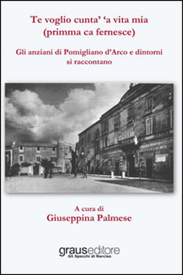 Te voglio cunta' 'a vita mia (primma ca fernesce). Gli anziani di Pomigliano d'Arco e dintorni si raccontano - Librerie.coop Te voglio cunta' 'a vita mia (primma ca fernesce). Gli anziani di Pomigliano d'Arco e dintorni si raccontano - Librerie.coop