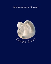 Marialuisa Tadei. Corpo luce. Ediz. italiana e inglese - Librerie.coop