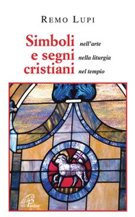 Simboli e segni cristiani. Nell'arte, nella liturgia, nel tempio - Librerie.coop