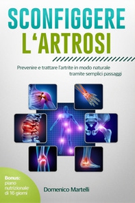 Sconfiggere l'artrosi. Prevenire e trattare l'artrite in modo naturale tramite semplici passaggi - Librerie.coop
