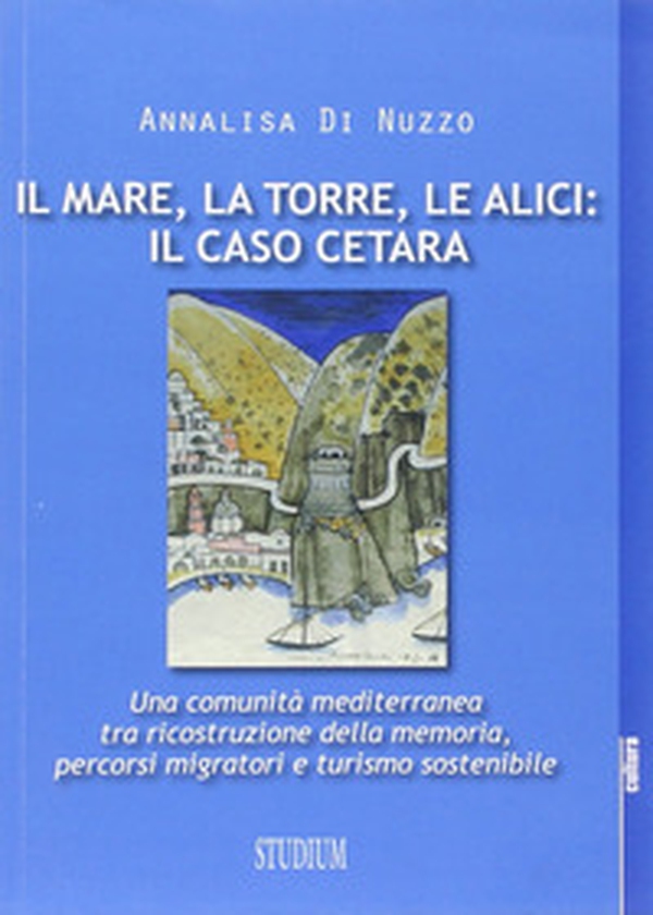 Il mare, la torre, le alici: il caso Cetara. Una comunità mediterranea tra ricostruzione della memoria, percorsi migratori e turismo sostenibile - Librerie.coop Il mare, la torre, le alici: il caso Cetara. Una comunità mediterranea tra ricostruzione della memoria, percorsi migratori e turismo sostenibile - Librerie.coop