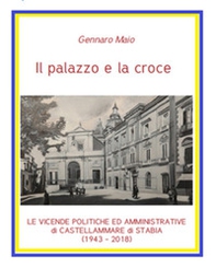 Il palazzo e la croce. Le vicende politico amministrative di Castellammare di Stabia (1943-2018) - Librerie.coop