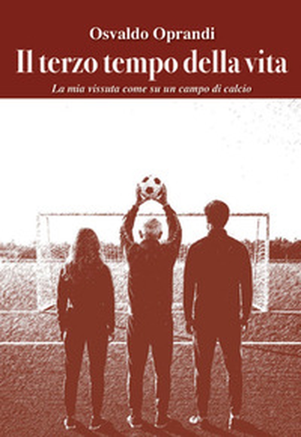 Il terzo tempo della vita. La mia vita vissuta come su un campo da calcio - Librerie.coop