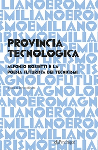 Provincia tecnologica. Alfonso Bossetti e la poesia futurista dei tecnicismi - Librerie.coop