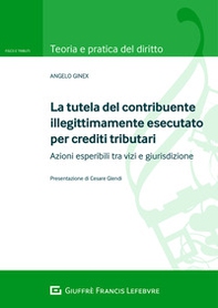 La tutela del contribuente illegittimamente esecutato per crediti tributari. Azioni esperibili tra vizi e giurisdizione - Librerie.coop