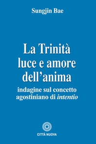 La Trinità. Luce e amore dell'anima. Indagine sul concetto agostiniano di intentio - Librerie.coop