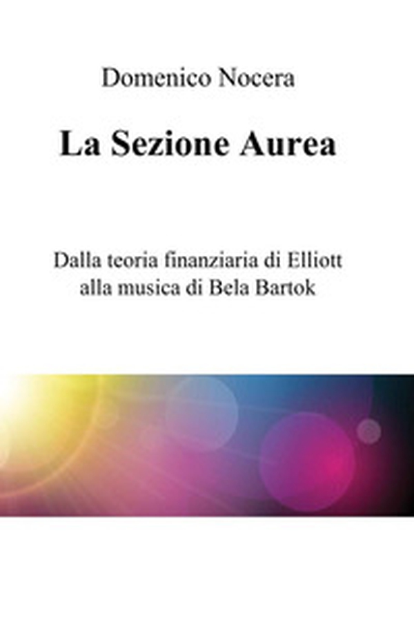 La sezione aurea. Dalla teoria finanziaria di Elliott alla musica di Bela Bartok - Librerie.coop La sezione aurea. Dalla teoria finanziaria di Elliott alla musica di Bela Bartok - Librerie.coop