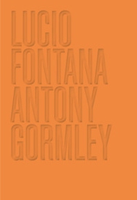 Lucio Fontana. Antony Gormley. Ediz. inglese - Librerie.coop
