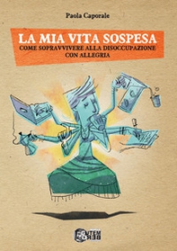 La mia vita sospesa. Come sopravvivere alla disoccupazione con allegria - Librerie.coop