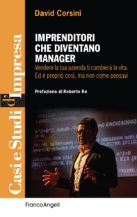 Imprenditori che diventano manager. Vendere la tua azienda ti cambierà la vita. Ed è proprio così, ma non come pensavi - Librerie.coop