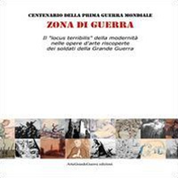 Zona di guerra. Il «locus terribilis» della modernità nelle opere d'arte riscoperte dei soldati della Grande Guerra - Librerie.coop Zona di guerra. Il «locus terribilis» della modernità nelle opere d'arte riscoperte dei soldati della Grande Guerra - Librerie.coop
