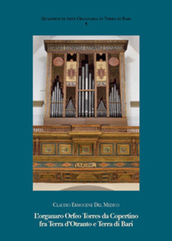 L'organaro Orfeo Torres da Copertino fra Terra d'Otranto e Terra di Bari - Librerie.coop