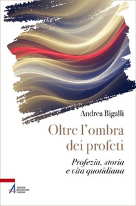 Oltre l'ombra dei profeti. Profezia, storia e vita quotidiana - Librerie.coop