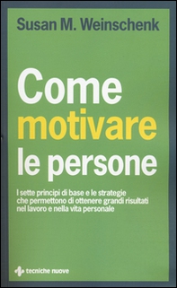 Come motivare le persone. I sette principi di base che permettono di ottenere grandi risultati nel lavoro e nella vita personale - Librerie.coop