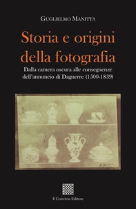 Storia e origini della fotografia. Dalla camera oscura alle conseguenze dell'annuncio di Daguerre (1500-1839) - Librerie.coop