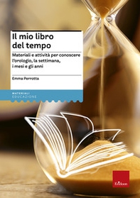 Il mio libro del tempo. Materiali e attività per conoscere l'orologio, la settimana, i mesi e gli anni - Librerie.coop