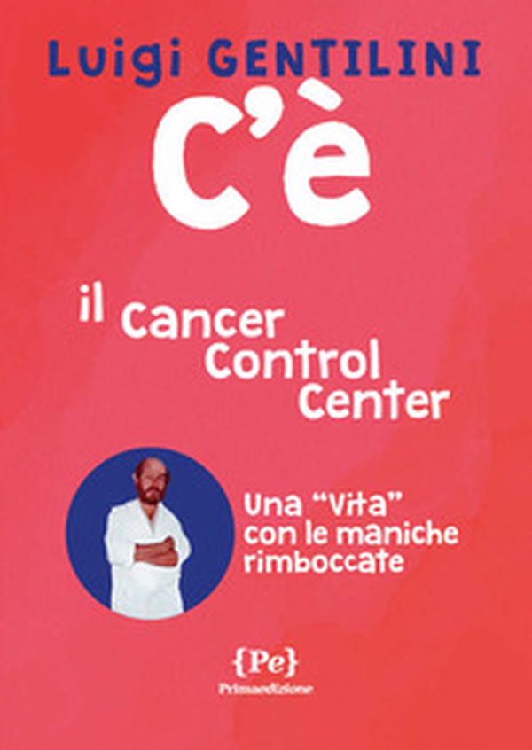 C'è. Il cancer control center. Una «vita» con le maniche rimboccate - Librerie.coop C'è. Il cancer control center. Una «vita» con le maniche rimboccate - Librerie.coop