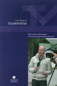 Telereporter. Fatti, storie e personaggi in 25 anni di giornalismo televisivo - Librerie.coop