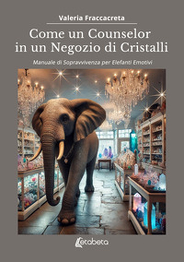 Come un counselor in un negozio di cristalli. Manuale di sopravvivenza per elefanti emotivi - Librerie.coop Come un counselor in un negozio di cristalli. Manuale di sopravvivenza per elefanti emotivi - Librerie.coop