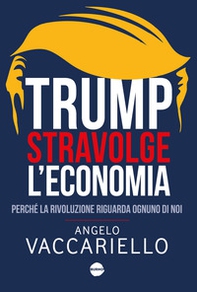 Trump stravolge l'economia. Perché la rivoluzione riguarda ognuno di noi - Librerie.coop