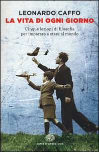 La vita di ogni giorno. Cinque lezioni di filosofia per imparare a stare al mondo - Librerie.coop