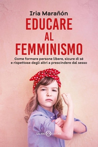 Educare al femminismo. Come formare persone libere, sicure di sé e rispettose degli altri a prescindere dal sesso - Librerie.coop