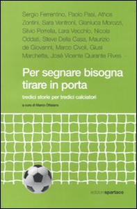 Per segnare bisogna tirare in porta. Tredici storie per tredici calciatori - Librerie.coop