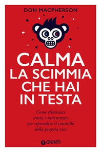 Calma la scimmia che hai in testa. Come eliminare ansia e insicurezza per riprendere il controllo della propria vita - Librerie.coop