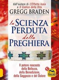La scienza perduta della preghiera. Il potere nascosto della bellezza, della benedizione, della saggezza e del dolore - Librerie.coop