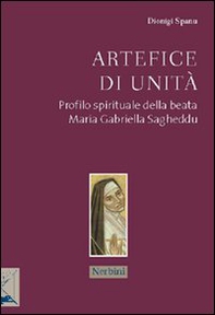 Artefice di unità. Profilo spirituale della beata Maria Gabriella Sagheddu - Librerie.coop