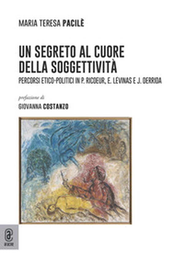 Un segreto al cuore della soggettività. Percorsi etico-politici in P. Ricoeur, E. Lévinas e J. Derrida - Librerie.coop Un segreto al cuore della soggettività. Percorsi etico-politici in P. Ricoeur, E. Lévinas e J. Derrida - Librerie.coop