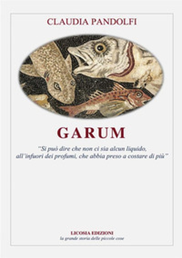 Garum. «Si può dire che non ci sia alcun liquido, all'infuori dei profumi, che abbia preso a costare di più» - Librerie.coop Garum. «Si può dire che non ci sia alcun liquido, all'infuori dei profumi, che abbia preso a costare di più» - Librerie.coop