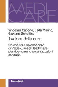 Il valore della cura. Un modello psicosociale di Value-Based Healthcare per ripensare le organizzazioni sanitarie - Librerie.coop