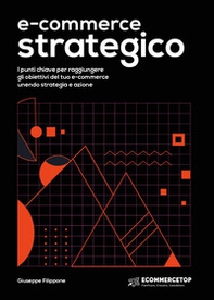 E-commerce strategico. I punti chiave per raggiungere gli obiettivi del tuo e-commerce unendo strategia e azione - Librerie.coop