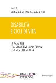 Disabilità e cicli di vita. Le famiglie tra seduttivi immaginari e plausibili realtà - Librerie.coop