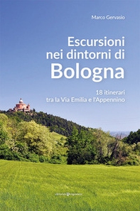 Escursioni nei dintorni di Bologna. 18 itinerari tra la Via Emilia e l'Appenino - Librerie.coop