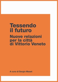 Tessendo il futuro. Nuove relazioni per la città di Vittorio Veneto - Librerie.coop