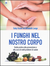 I funghi nel nostro corpo. Guida pratica alla prevenzione e alla cura di molti problemi di salute - Librerie.coop