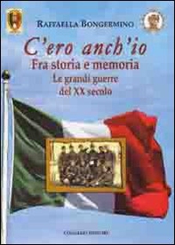 C'ero anch'io. Fra storia e memoria, le grandi guerre del XX secolo - Librerie.coop C'ero anch'io. Fra storia e memoria, le grandi guerre del XX secolo - Librerie.coop