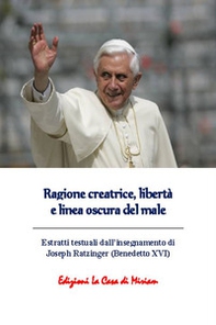 Ragione creatrice, libertà e linea oscura del male. Estratti testuali dall'insegnamento di Joseph Ratzinger (Benedetto XVI) - Librerie.coop