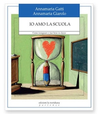 Io amo la scuola. Come insegnare e star bene in classe - Librerie.coop