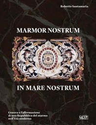 Marmor nostrum in mare nostrum. Genova e l'affermazione di una Repubblica del marmo nell'Età moderna - Librerie.coop
