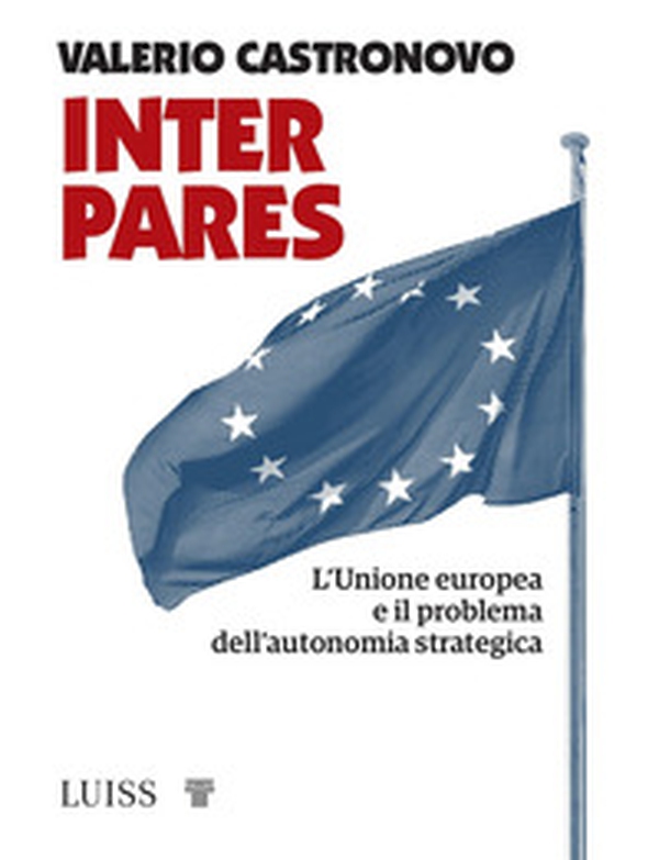 Inter pares. L'Unione europea e il problema dell'autonomia strategica - Librerie.coop Inter pares. L'Unione europea e il problema dell'autonomia strategica - Librerie.coop