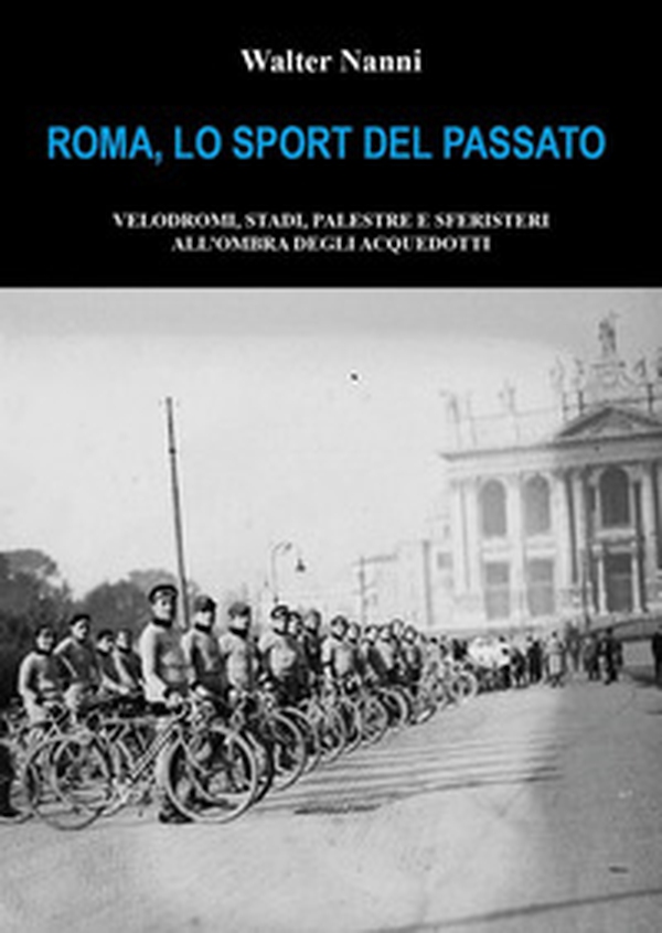 Roma, lo sport del passato. Velodromi, stadi, palestre e sferisteri all'ombra degli acquedotti - Librerie.coop Roma, lo sport del passato. Velodromi, stadi, palestre e sferisteri all'ombra degli acquedotti - Librerie.coop