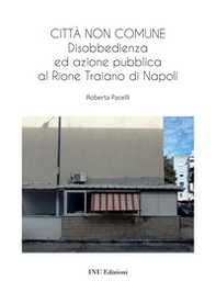 Città non comune. Disobbedienza ed azione pubblica al Rione Traiano di Napoli - Librerie.coop