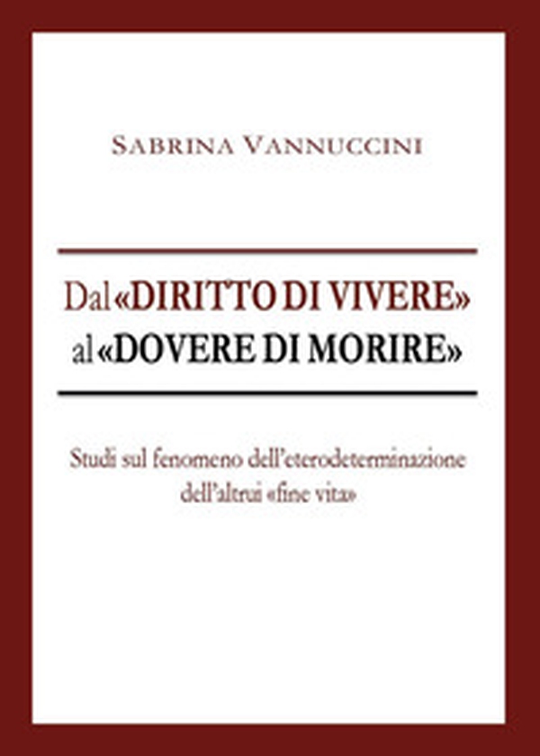 Dal «diritto di vivere» al «dovere di morire». Studi sul fenomeno dell'eterodeterminazione dell'altrui «fine vita» - Librerie.coop Dal «diritto di vivere» al «dovere di morire». Studi sul fenomeno dell'eterodeterminazione dell'altrui «fine vita» - Librerie.coop