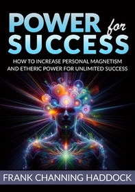 Power for success. How to increase personal magnetism and etheric power for unlimited success - Librerie.coop Power for success. How to increase personal magnetism and etheric power for unlimited success - Librerie.coop