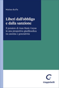 Liberi dall'obbligo e dalla sanzione. Il pensiero di Jean-Marie Guyau in una prospettiva giusfilosofica: tra anomia e generatività - Librerie.coop
