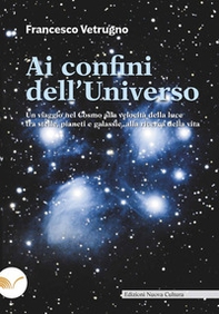 Ai confini dell'universo. Un viaggio nel cosmo alla velocità della luce tra stelle, pianeti e galassie, alla ricerca della vita - Librerie.coop