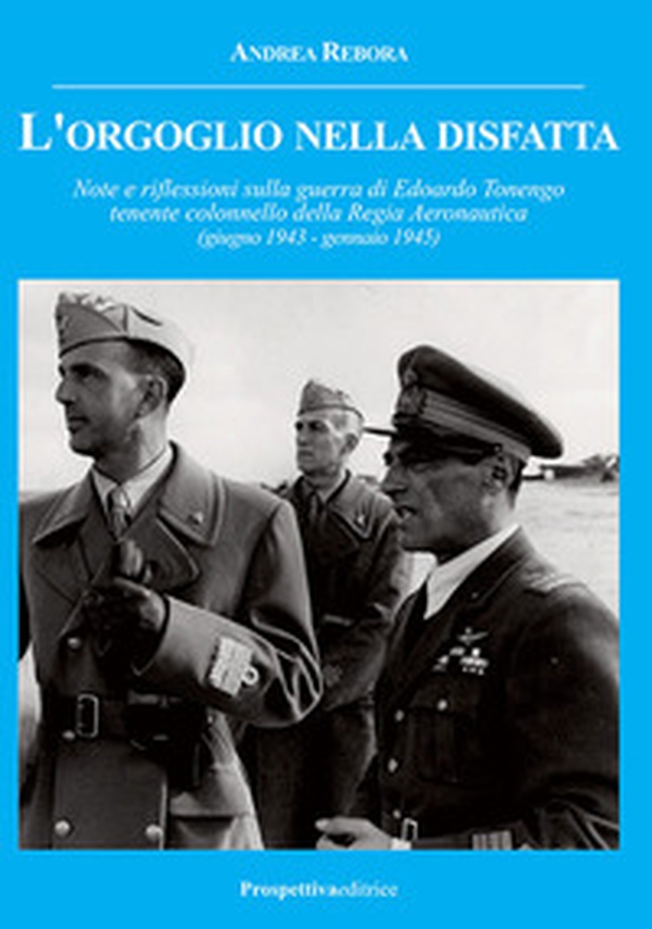 L'orgoglio nella disfatta. Note e riflessioni sulla guerra di Edoardo Tonengo tenente colonnello della Regia Aeronautica (giugno 1943 - gennaio 1945) - Librerie.coop L'orgoglio nella disfatta. Note e riflessioni sulla guerra di Edoardo Tonengo tenente colonnello della Regia Aeronautica (giugno 1943 - gennaio 1945) - Librerie.coop